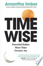 Time wise : powerful habits, more time, greater joy / Amantha Imber.