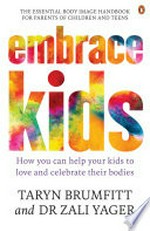 Embrace kids : how you can help your kids to love and celebrate their bodies / Taryn Brumfitt and Dr Zali Yager.