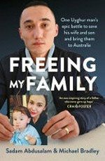 Freeing my family : one Uyghur man's epic battle to save his wife and son and bring them to Australia / Sadam Abdusalam & Michael Bradley.
