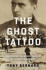 The ghost tattoo : discovering the hidden truth of my father's Holocaust / Tony Bernard.