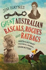 Great Australian rascals, rogues and ratbags : Australia's most colourful criminal characters / Jim Haynes.