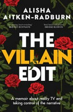 The villain edit : a memoir of identity, reality TV and taking control of the narrative / Alisha Aitken-Radburn.