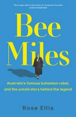 Bee Miles : Australia's famous bohemian rebel, and the untold story behind the legend / Rose Ellis.