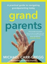 Grandparents : a practical guide to navigating grandparenting today / Michael Carr-Gregg.