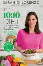 10:10 diet : the healthy way to lose 10 kilos in 10 weeks / Sarah Di Lorenzo, clinical nutritionist.