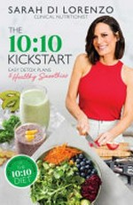The 10:10 kickstart : easy detox plans & healthy smoothies / Sarah Di Lorenzo.
