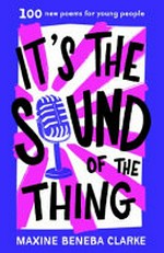 It's the sound of the thing : 100 new poems for young people / written & illustrated by Maxine Beneba Clarke.