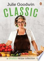 Classic : a timeless recipe collection / Julie Goodwin.