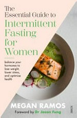 The essential guide to intermittent fasting for women : balance your hormones to lose weight, lower stress, and optimise health / Megan Ramos ; foreword by Dr Jason Fung.