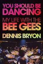 You should be dancing : my life with the Bee Gees / Dennis Bryon ; forewords by Andy Fairweather Low and Zoro.