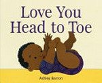 Love you head to toe / written and illustrated by Ashley Barron.