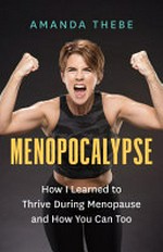 Menopocalypse : how I learned to thrive during menopause and how you can too / Amanda Thebe.