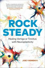 Rock steady : healing vertigo or tinnitus with neuroplasticity / Joey Remenyi.