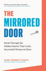 The mirrored door : break through the hidden barrier that locks successful women in place / Ellen Connelly Taaffe, Kellogg School of Management.