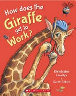 How does the giraffe get to work? / Christopher Llewelyn ; Scott Tulloch.