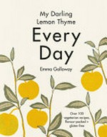My darling lemon thyme : every day : over 100 vegetarian recipes, flavour-packed + gluten-free / written, styled and photographed by Emma Galloway.