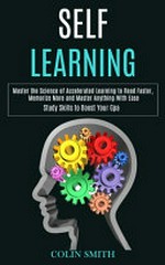 Self learning : master the science of accelerated learning to read faster, memorize more and master anything with ease (study skills to boost your Gpa) / Colin Smith.