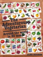 The adventurous vegetarian : around the world in 30 meals / Jane Hughes.
