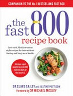 The Fast 800 recipe book : low-carb, Mediterranean-style recipes for intermittent fasting and long-term health / Dr Clare Bailey and Justine Pattison ; foreword by Dr Michael Mosley.