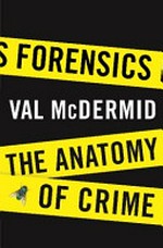 Forensics : the anatomy of crime / Val McDermid.