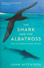 The shark and the albatross : travels with a camera to the ends of the earth / John Aitchison.