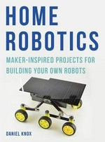 Home robotics : maker-inspired projects for building your own robots / Daniel Knox.