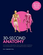 30-second anatomy : the 50 most important structures & systems in the human body, each explained in half a minute / editor, Gabrielle M. Finn ; contributors, Judith Barbaro-Brown [and seven others] ; illustrations, Ivan Hissey.