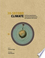 30-second climate : the 50 most topical events, measures and conditions, each explained in half a minute / editor, Joanna D. Haigh ; foreword, Susan Solomon ; contributors, Claire Asher [and seventeen others] ; illustrations, Nicky Ackland-Snow.
