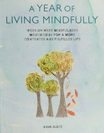 A year of living mindfully : week-by-week mindfulness meditations for a more contented and fulfilled life / Anna Black.