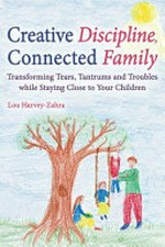 Creative discipline, connected family : transforming tears, tantrums and troubles while staying close to your children / Lou Harvey-Zahra.