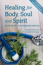 Healing for body, soul and spirit : an introduction to anthroposophic medicine / Dr Michael Evans & Iain Rodger.