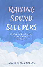 Raising sound sleepers : helping children use their senses to rest and self-soothe / Adam Blanning MD.