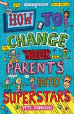 How to change your parents into superstars / Pete Johnson ; illustrations by James Cottell, Nikalas Catlow and Angela Hewitt.