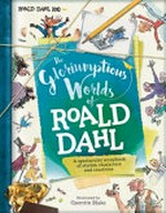 The gloriumptious worlds of Roald Dahl / written by Stella Caldwell ; illustrated by Quentin Blake.
