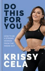 Do this for you : how to be a strong woman from the inside out / Krissy Cela.