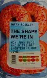 The shape we're in : how junk food and diets are shortening our lives / Sarah Boseley.