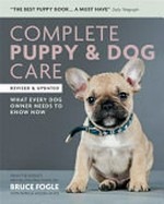 Complete puppy & dog care : what every dog owner needs to know now / Bruce Fogle with Patricia Holden White.