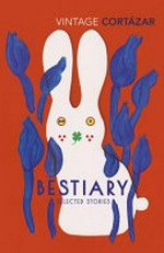 Bestiary : selected stories / Julio Cortázar ; translated from the Spanish by Alberto Manguel, Paul Blackburn, Gregory and Clementine Rabassa, and Suzanne Jill Levine ; selected and introduced by Alberto Manguel ; with a new introduction by Kevin Barry.