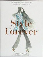 Style forever : how to look fabulous at every age / Alyson Walsh ; illustrated by Leo Greenfield.