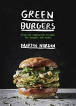 Green burgers : creative vegetarian recipes for burgers and sides / text and photography, Martin Nordin ; design and illustrations, Li Söderberg and Katy Kimbell ; [translation, William Sleath].