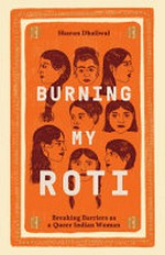 Burning my roti : breaking barriers as a queer Indian woman / Sharan Dhaliwal.