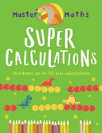 Super calculations : numbers up to 100, calculations and fractions / Anjana Chatterjee ; illustrated by Jo Samways ; consultation by Ruth Bull, BSc (HONS), PGCE, MA (ED)