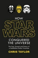 How Star Wars conquered the universe : the past, present, and future of a multibillion dollar franchise / Chris Taylor.