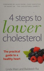4 steps to lower cholesterol : the practical guide to a healthy heart / Linda Main and Baldeesh Rai.