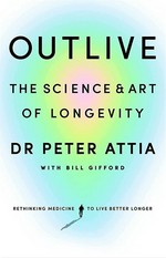 Outlive : the science & art of longevity / Dr Peter Attia with Bill Gifford.