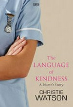 The language of kindness : a nurse's story / Christie Watson.