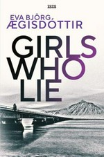 Girls who lie / Eva Bjorg Aegisdottir ; translated by Victoria Cribb.