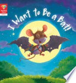 I want to be a bat! / author of adapted text: Katie Woolley.