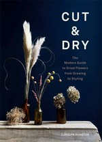 Cut & dry : the modern guide to dried flowers from growing to styling / Carolyn Dunster.