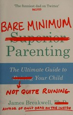 Bare minimum parenting : the ultimate guide to not quite ruining your child / James Breakwell.